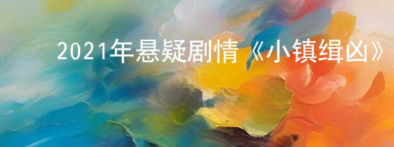 陈昊飞的动漫综艺大全,2021年悬疑剧情《小镇缉凶》BD中英双字迅雷下载_电影天堂